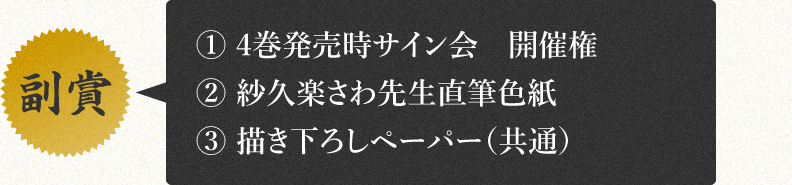 【副賞】
・4巻発売時サイン会　開催権
・紗久楽さわ先生直筆色紙
・描き下ろしペーパー（共通）