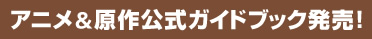 アニメ＆原作公式ガイドブック発売！