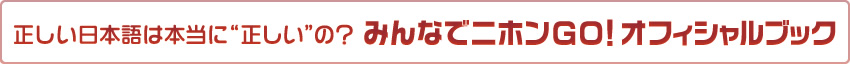 正しい日本語は本当に“正しい”の？みんなでニホンＧＯ！オフィシャルブック