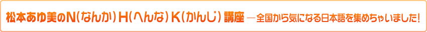 松本あゆ美のN(なんか)H(へんな)K(かんじ)講座 ―全国から気になる日本語を集めちゃいました!
