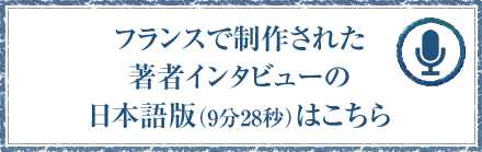 フランスで制作された著者インタビューの日本語版（9分28秒）はこちら