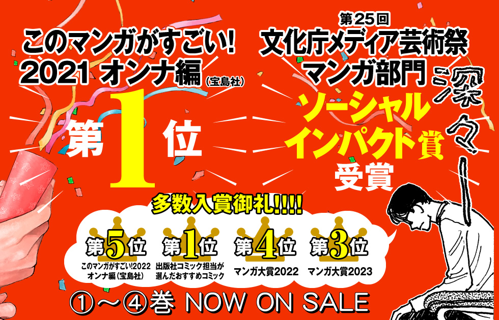 このマンガがすごい！2021 オンナ編（宝島社） 第１位 多数入賞御礼！！！！ 出版社コミック担当が選んだおすすめコミック　第１位 俺マンガ大賞　第３位 Apple Books Store 2020年　ベスト女性マンガ マンガ大賞2021 第７位　マンガ大賞2023 第3位 １～４巻　NOW ON SALE