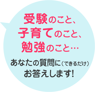 受験のこと、子育てのこと、勉強のこと… あなたの質問に（できるだけ）お答えします！