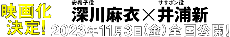映画化決定！ 安希子役 深川麻衣xササポン役 井浦新 2023年 11月3日（金） 全国公開！
