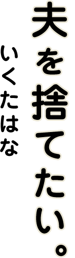 夫を捨てたい。いくたはな