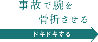 事故で腕を骨折させる（ドキドキする）