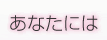 あなたには