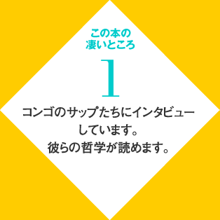 この本の凄いところ　１　コンゴのサップたちにインタビューしています。彼らの哲学が読めます。