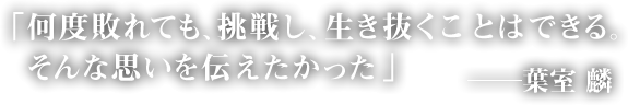 「何度敗れても、挑戦し、生き抜くことはできる。そんな思いを伝えたかった」――葉室 麟　