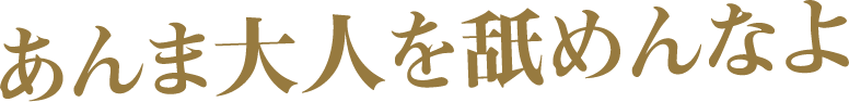 あんま大人を舐めんなよ