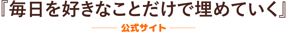 『毎日を好きなことだけで埋めていく』公式サイト