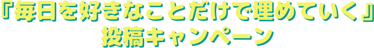 『毎日を好きなことだけで埋めていく』投稿キャンペーン