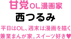 甘党OL漫画家 西つるみ 平日はOL、週末は漫画を描く兼業まんが家。スイーツ好き♥