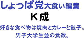 しょっぱ党大食い編集 K成 好きな食べ物は焼肉とカレーと餃子。男子大学生並の食欲。