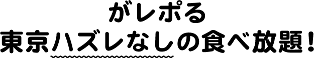 がレポる東京ハズレなしの食べ放題！