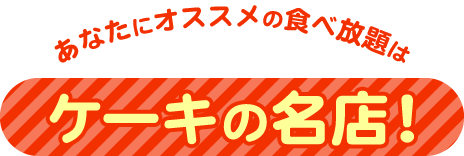 あなたにオススメの食べ放題はケーキの名店！