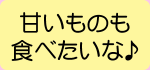 甘いものも食べたいな♪