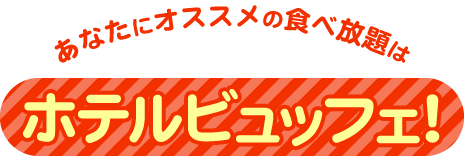 あなたにオススメの食べ放題はホテルビュッフェ！