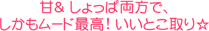 甘＆しょっぱ両方で、しかもムード最高！いいとこ取り☆