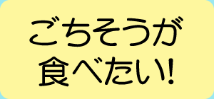 ごちそうが食べたい！