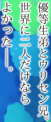 優等生弟とウリセン兄。世界に二人だけならよかったーー。