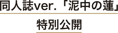 特別公開!!
同人誌ver.「泥中の蓮」