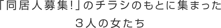 「同居人募集！」のチラシのもとに集まった3人の女たち
