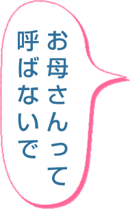 「お母さんって呼ばないで」