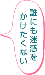 「誰にも迷惑をかけたくない」