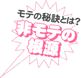 モテの秘訣とは？非モテの根源