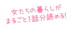 女たちの暮らしがまるごと1話分読める！