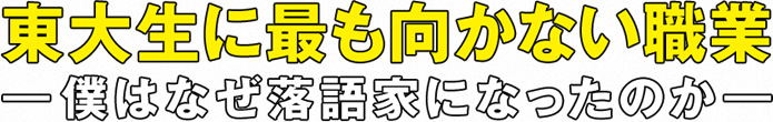 東大生に最も向かない職業 ―僕はなぜ落語家になったのか―