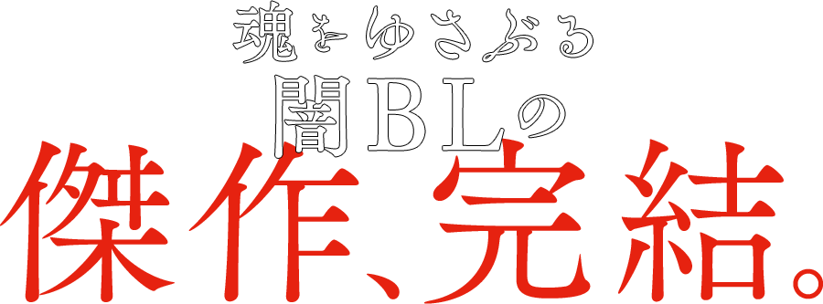 魂をゆさぶる闇BLの傑作、
ここに完結！