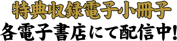 特典収録電子小冊子
各電子書店にて配信中！