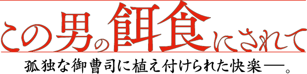 この男の餌食にされて　孤独な御曹司に植え付けられた快楽ーー。