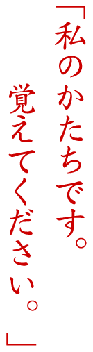 「私のかたちです。覚えてください。」