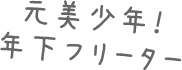 元美少年！年下フリーター