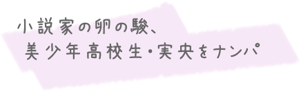 小説家の卵の駿、美少年高校生・実央をナンパ