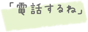 「電話するね」