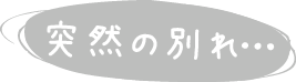 突然の別れ…