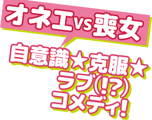 オネエVS喪女 自意識★克服★ラブ（！？）コメディ！