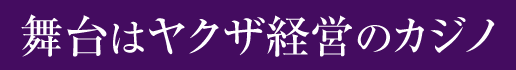 舞台はヤクザ経営のカジノ