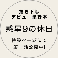 描き下しデビュー単行本　惑星９の休日　特設ページにて第一話公開中!