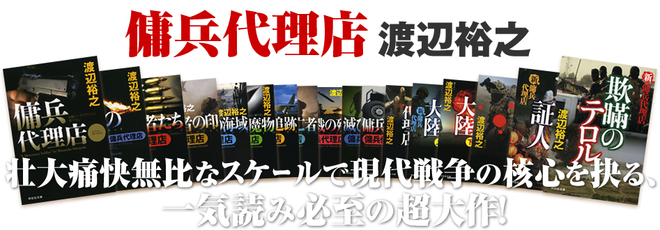 傭兵代理店 渡辺裕之 壮大痛快無比なスケールで現代戦争の核心を抉る、一気読み必至の超大作！