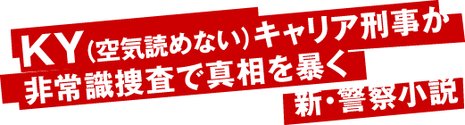 ＫＹ（空気読めない）キャリア刑事が非常識捜査で真相を暴く新・警察小説