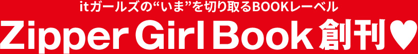 itガールズの“いま”を切り取るBOOKレーベル Zipper Girl Book創刊♡